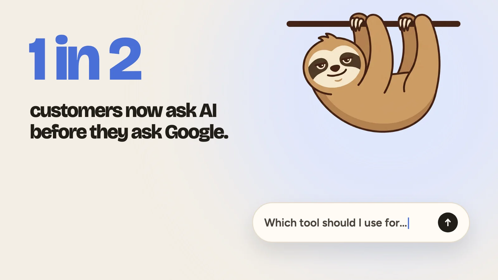 Illustration: a sloth hanging over a chat box that reads 'Which tool should I use for…', with the line: 1 in 2 customers now ask AI before they ask Google.